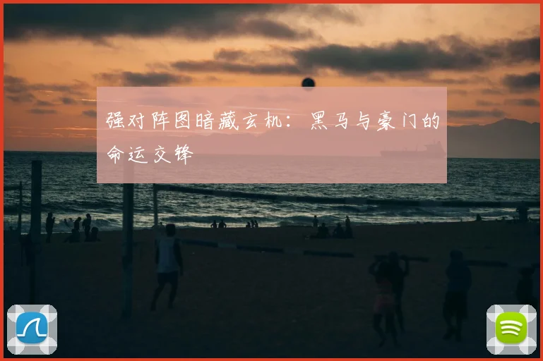 强对阵图暗藏玄机:黑马与豪门的命运交锋