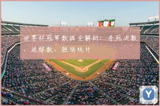 世界杯冠军数据全解析:夺冠次数、进球数、胜场统计