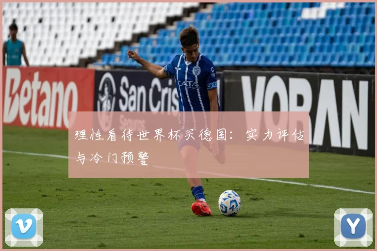 理性看待世界杯买德国：实力评估与冷门预警