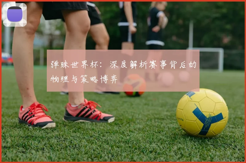 弹珠世界杯：深度解析赛事背后的物理与策略博弈