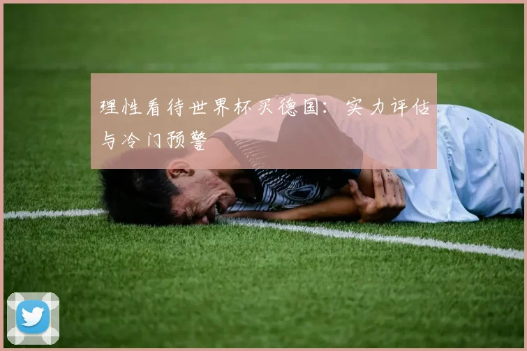 理性看待世界杯买德国：实力评估与冷门预警