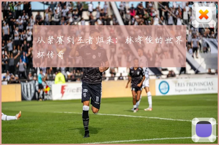从禁赛到王者归来：林孝俊的世界杯传奇