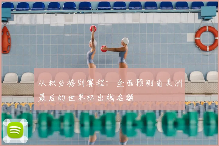 从积分榜到赛程：全面预测南美洲最后的世界杯出线名额