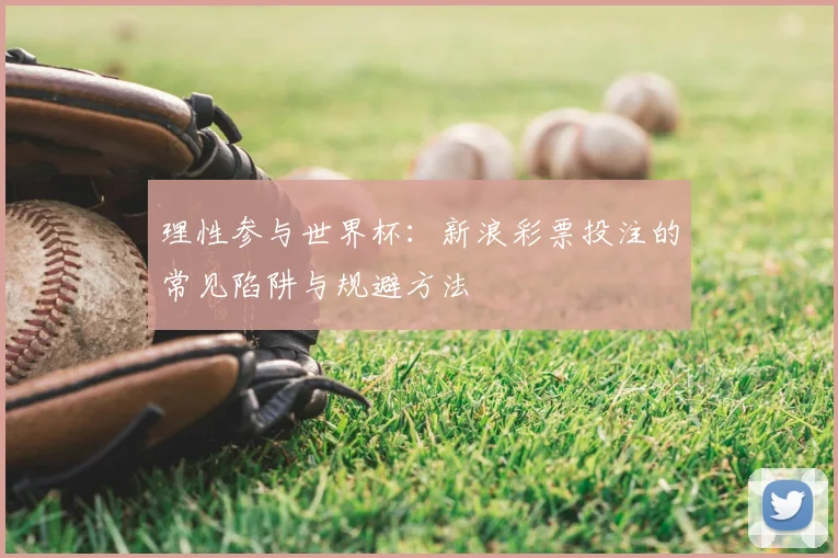 理性参与世界杯：新浪彩票投注的常见陷阱与规避方法