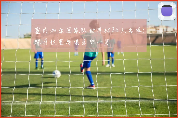 塞内加尔国家队世界杯26人名单：球员位置与俱乐部一览