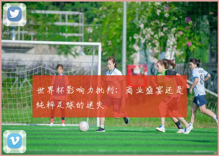世界杯影响力批判：商业盛宴还是纯粹足球的迷失